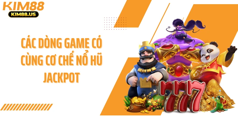 Các dòng game có cùng cơ chế nổ hũ jackpot
