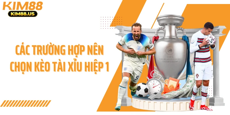 Các trường hợp nên chọn kèo tài xỉu hiệp 1
