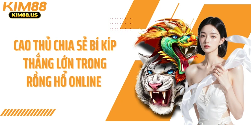 Cao thủ chia sẻ bí kíp thắng lớn trong rồng hổ online
