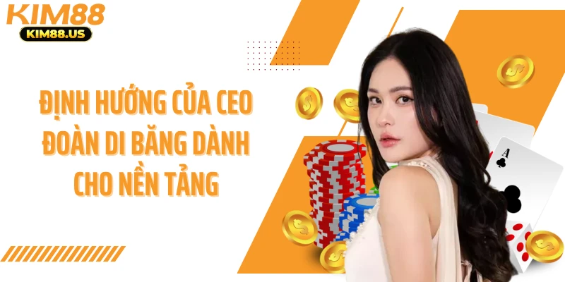 Định hướng của CEO Đoàn Di Băng dành cho nền tảng