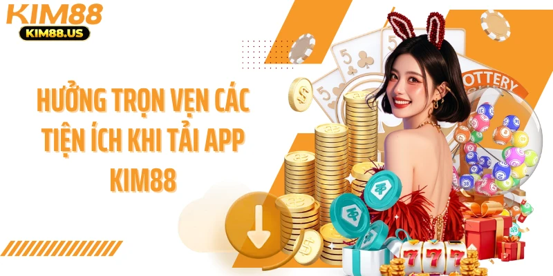 Hưởng trọn vẹn các tiện ích khi tải app Kim88
