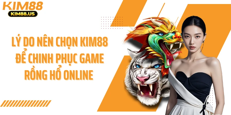Lý do nên chọn KIM88 để chinh phục game rồng hổ online