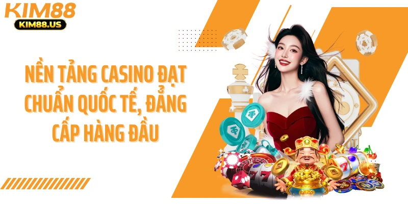 Nền tảng casino đạt chuẩn quốc tế, đẳng cấp hàng đầu