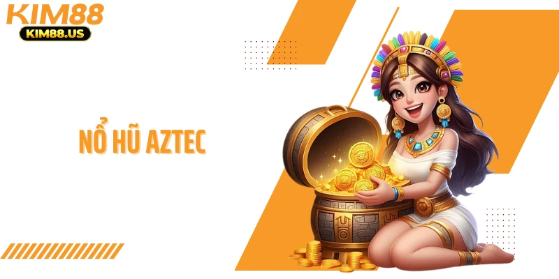 Nổ Hũ Aztec - Cuộc Phiêu Lưu Kho Báu Thưởng Khủng