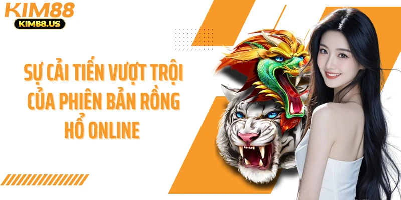 Sự cải tiến vượt trội của phiên bản rồng hổ online